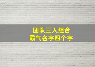 团队三人组合霸气名字四个字