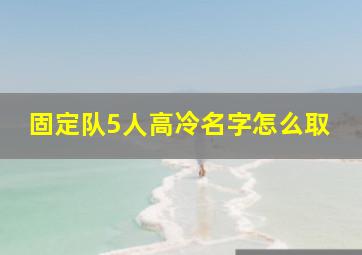 固定队5人高冷名字怎么取