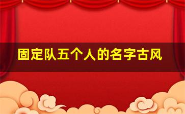 固定队五个人的名字古风