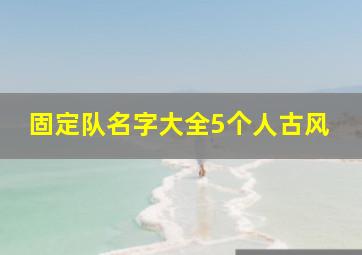 固定队名字大全5个人古风