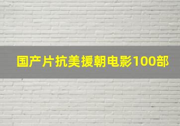 国产片抗美援朝电影100部