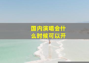 国内演唱会什么时候可以开