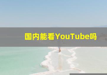 国内能看YouTube吗