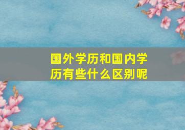 国外学历和国内学历有些什么区别呢