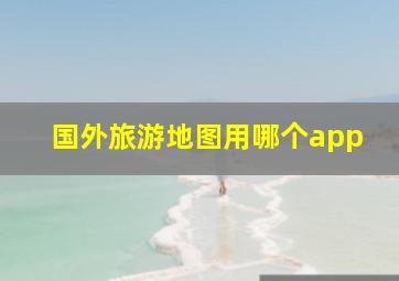 国外旅游地图用哪个app