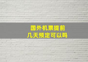 国外机票提前几天预定可以吗