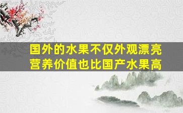 国外的水果不仅外观漂亮营养价值也比国产水果高