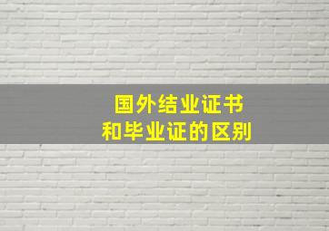 国外结业证书和毕业证的区别