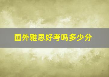 国外雅思好考吗多少分