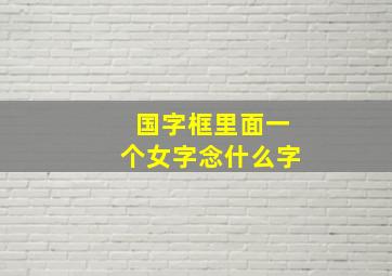 国字框里面一个女字念什么字