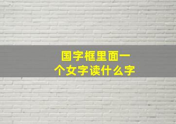 国字框里面一个女字读什么字