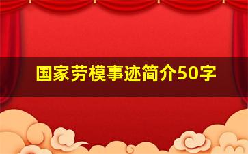 国家劳模事迹简介50字