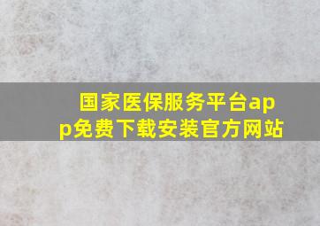 国家医保服务平台app免费下载安装官方网站