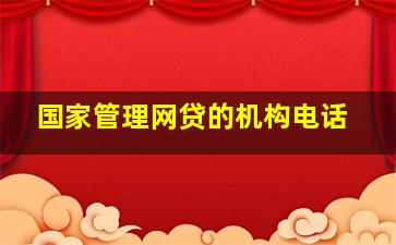 国家管理网贷的机构电话