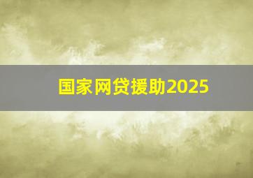 国家网贷援助2025