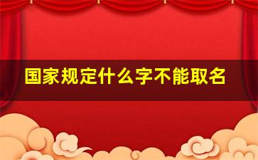 国家规定什么字不能取名