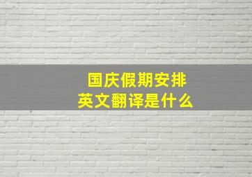 国庆假期安排英文翻译是什么