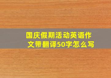 国庆假期活动英语作文带翻译50字怎么写