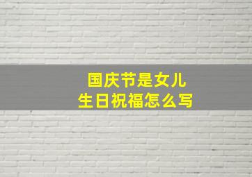 国庆节是女儿生日祝福怎么写