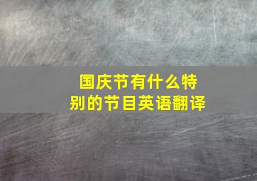 国庆节有什么特别的节目英语翻译