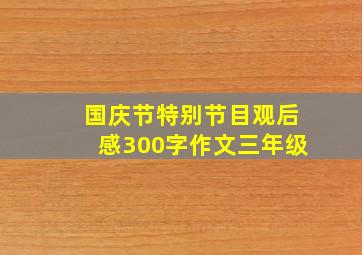 国庆节特别节目观后感300字作文三年级