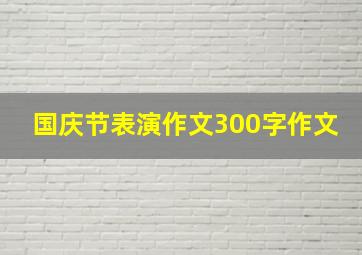 国庆节表演作文300字作文