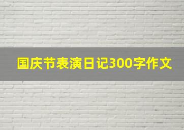 国庆节表演日记300字作文