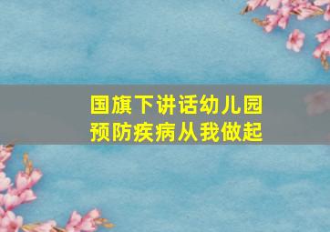 国旗下讲话幼儿园预防疾病从我做起