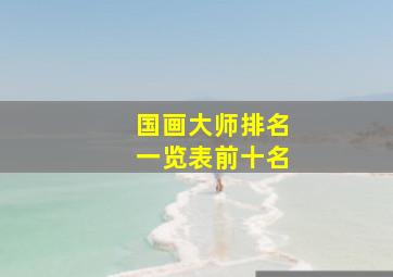 国画大师排名一览表前十名