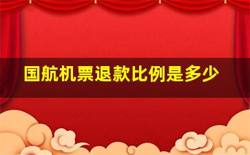 国航机票退款比例是多少