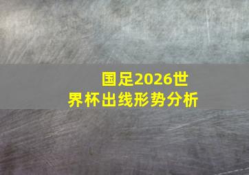 国足2026世界杯出线形势分析