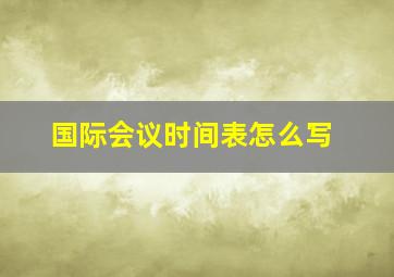 国际会议时间表怎么写