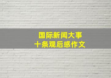 国际新闻大事十条观后感作文