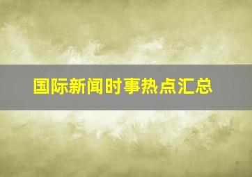 国际新闻时事热点汇总