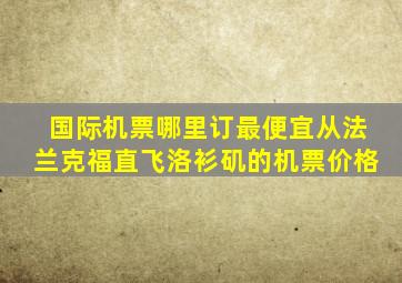 国际机票哪里订最便宜从法兰克福直飞洛衫矶的机票价格