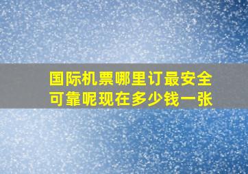 国际机票哪里订最安全可靠呢现在多少钱一张