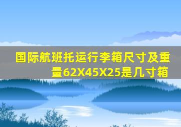 国际航班托运行李箱尺寸及重量62X45X25是几寸箱