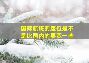 国际航班的座位是不是比国内的要宽一些