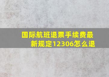 国际航班退票手续费最新规定12306怎么退