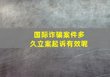 国际诈骗案件多久立案起诉有效呢