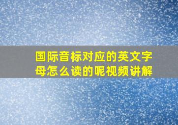 国际音标对应的英文字母怎么读的呢视频讲解