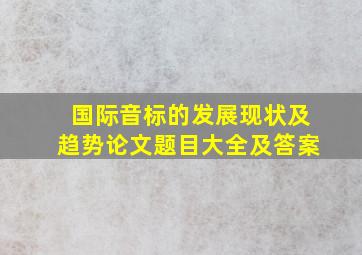 国际音标的发展现状及趋势论文题目大全及答案