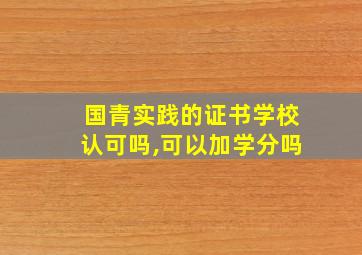 国青实践的证书学校认可吗,可以加学分吗