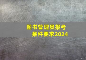 图书管理员报考条件要求2024