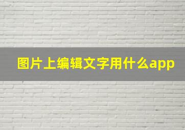 图片上编辑文字用什么app