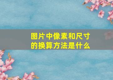 图片中像素和尺寸的换算方法是什么