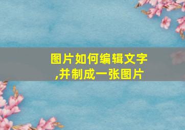 图片如何编辑文字,并制成一张图片