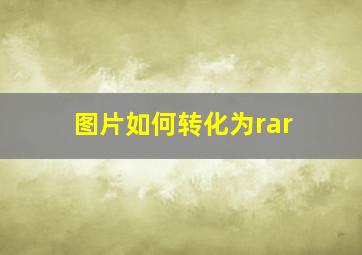 图片如何转化为rar