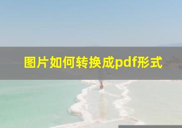 图片如何转换成pdf形式