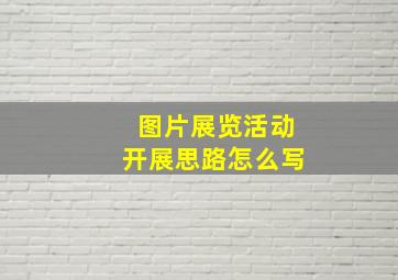 图片展览活动开展思路怎么写